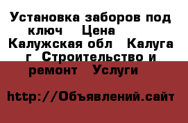 Установка заборов под ключ! › Цена ­ 700 - Калужская обл., Калуга г. Строительство и ремонт » Услуги   
